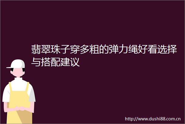 翡翠珠子穿多粗的弹力绳好看选择与搭配建议