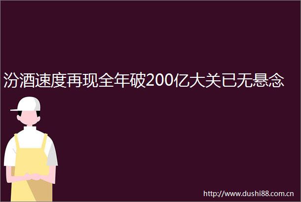 汾酒速度再现全年破200亿大关已无悬念