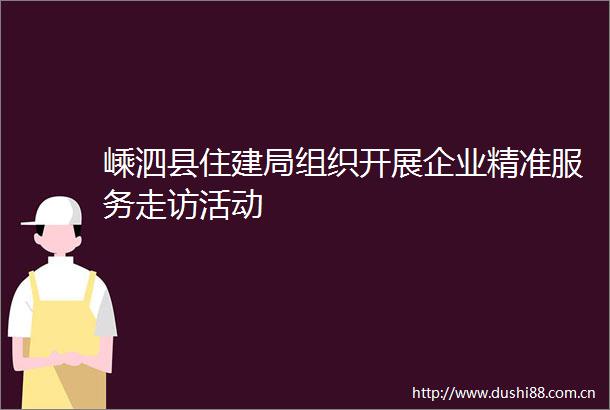 嵊泗县住建局组织开展企业精准服务走访活动
