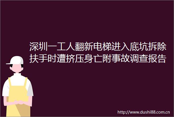 深圳一工人翻新电梯进入底坑拆除扶手时遭挤压身亡附事故调查报告