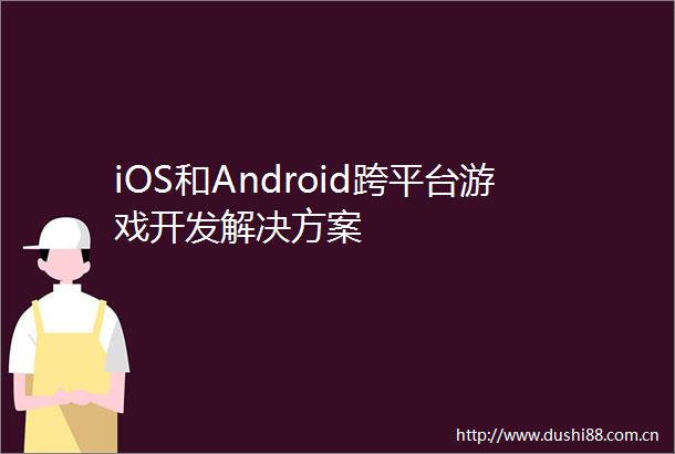 iOS和Android跨平台游戏开发解决方案