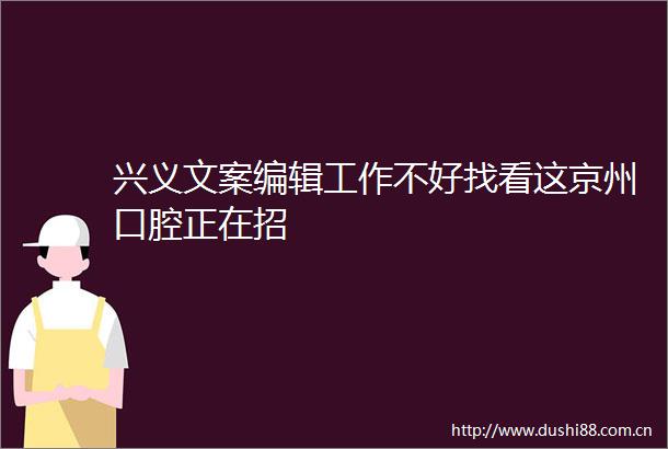 兴义文案编辑工作不好找看这京州口腔正在招