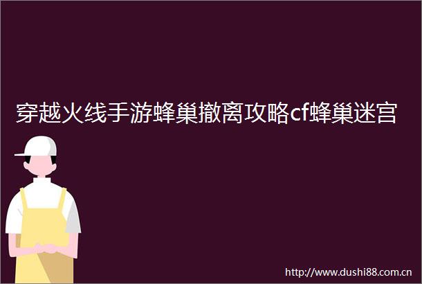 穿越火线手游蜂巢撤离攻略cf蜂巢迷宫