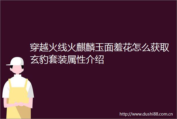 穿越火线火麒麟玉面羞花怎么获取玄豹套装属性介绍