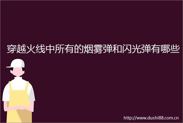 穿越火线中所有的烟雾弹和闪光弹有哪些