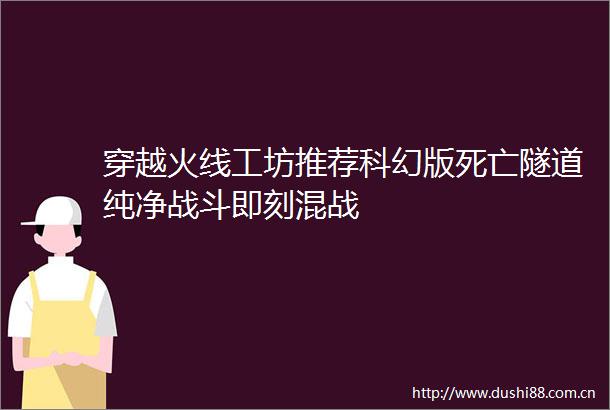 穿越火线工坊推荐科幻版死亡隧道纯净战斗即刻混战