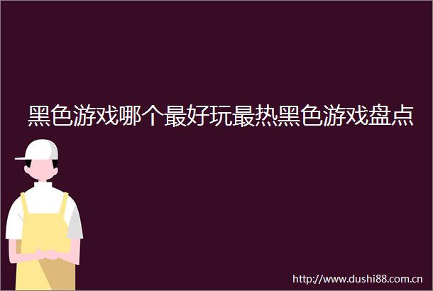黑色游戏哪个最好玩最热黑色游戏盘点