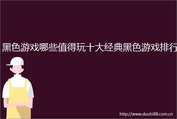 黑色游戏哪些值得玩十大经典黑色游戏排行