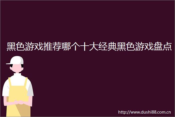 黑色游戏推荐哪个十大经典黑色游戏盘点