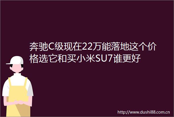 奔驰C级现在22万能落地这个价格选它和买小米SU7谁更好