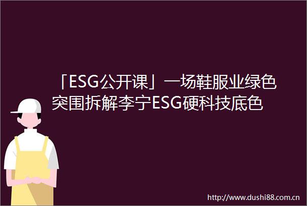 「ESG公开课」一场鞋服业绿色突围拆解李宁ESG硬科技底色
