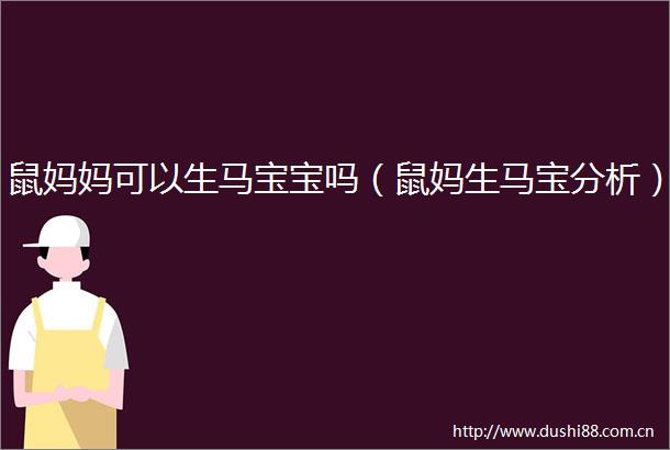 鼠妈妈可以生马宝宝吗（鼠妈生马宝分析）
