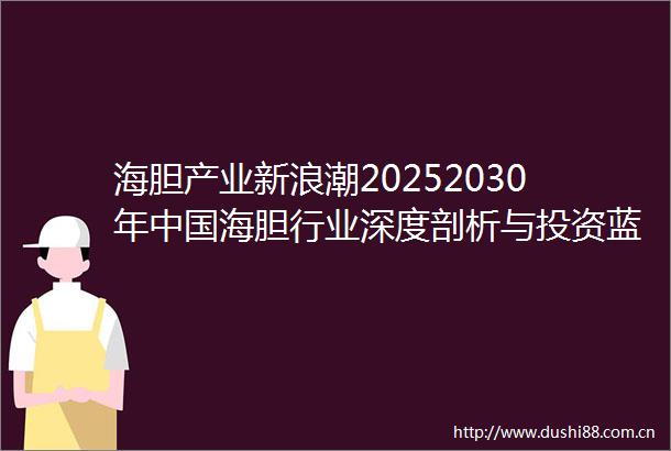 海胆产业新浪潮20252030年海胆行业深度剖析与投资蓝海探索