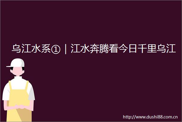 乌江水系①｜江水奔腾看今日千里乌江
