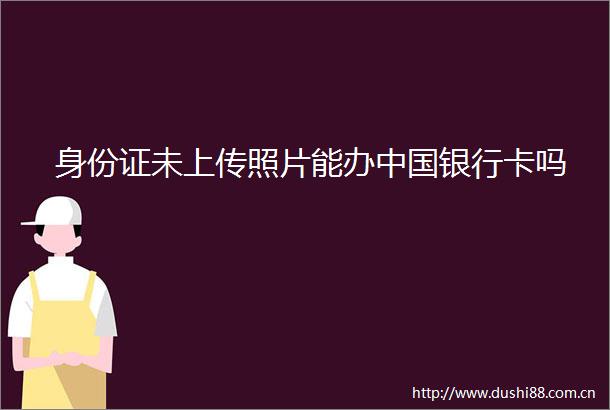 身份证未上传照片能办银行卡吗