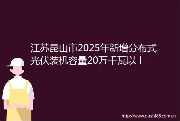江苏昆山市2025年新增分布式光伏装机容量20万千瓦以上