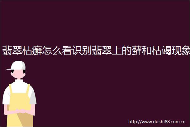翡翠枯癣怎么看识别翡翠上的藓和枯竭现象