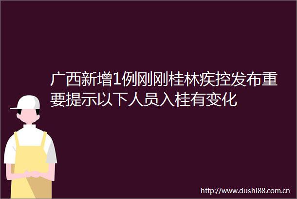 广西新增1例刚刚桂林疾控发布重要提示以下人员入桂有变化