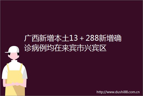 广西新增本土13＋288新增确诊病例均在来宾市兴宾区