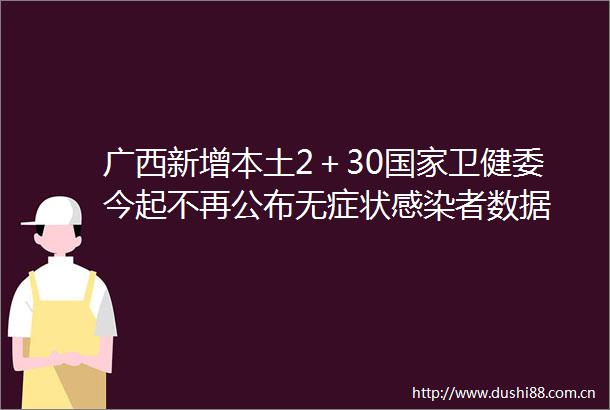 广西新增本土2＋30卫健委今起不再公布无症状感染者数据