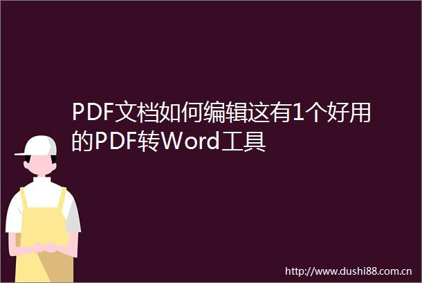 PDF文档如何编辑这有1个好用的PDF转Word工具