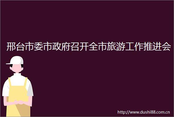 邢台市委市召开全市旅游工作推进会