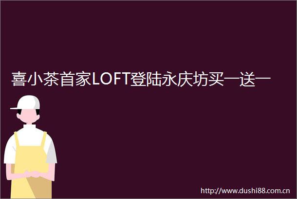喜小茶首家LOFT登陆永庆坊买一送一