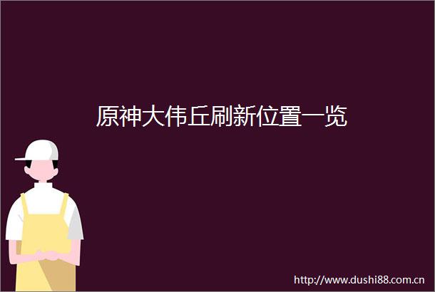 原神大伟丘刷新位置一览