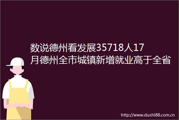 数说德州看发展35718人17月德州全市城镇新增就业高于全省平均水平