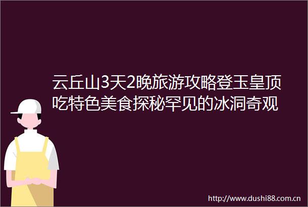 云丘山3天2晚旅游攻略登玉皇顶吃特色美食探秘罕见的冰洞奇观