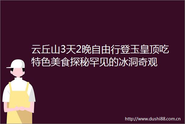 云丘山3天2晚自由行登玉皇顶吃特色美食探秘罕见的冰洞奇观