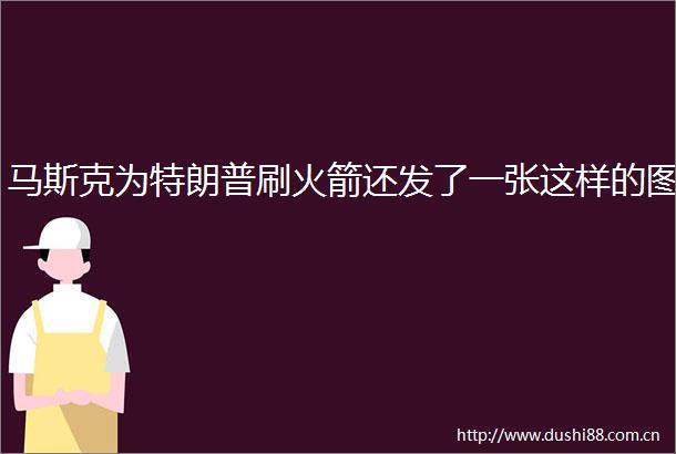 马斯克为特朗普刷火箭还发了一张这样的图