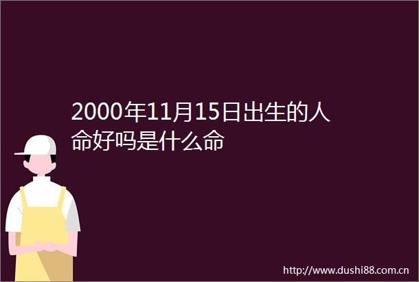 2000年11月15日出生的好吗是什么命