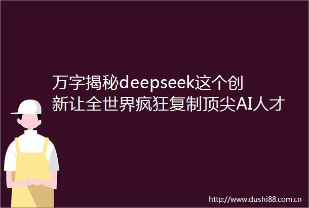 万字揭秘deepseek这个创新让全世界疯狂复制顶尖AI人才年薪千万训练成本被低估