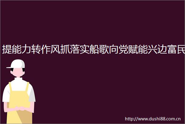 提能力转作风抓落实船歌向党赋能兴边富民
