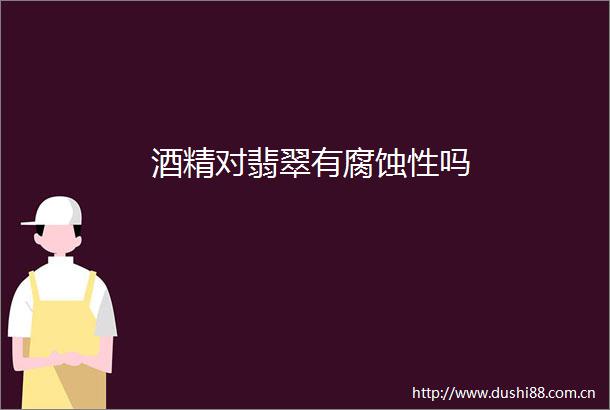 酒精对翡翠有腐蚀性吗