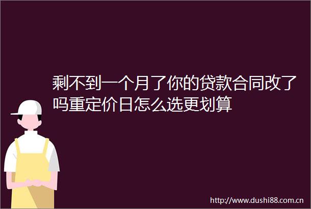 剩不到一个月了你的合同改了吗重定价日怎么选更划算