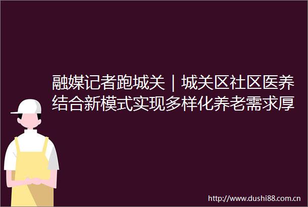 融媒记者跑城关｜城关区社区医养结合新模式实现多样化养老需求厚道甘肃幸福兰州城关发布的微博视频