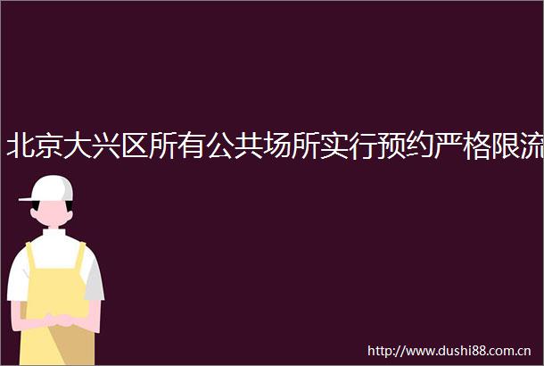 北京大兴区所有公共场所实行预约严格限流