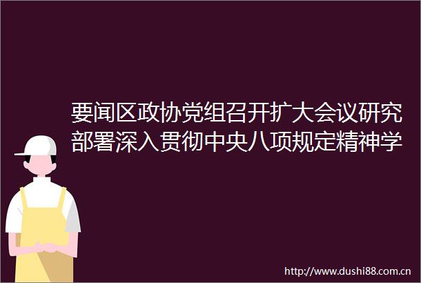要闻区政协党组召开扩大会议研究部署深入贯彻中央八项规定精神学习教育工作