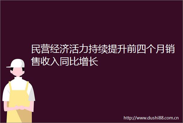 民营经济活力持续提升前四个月销售收入同比增长
