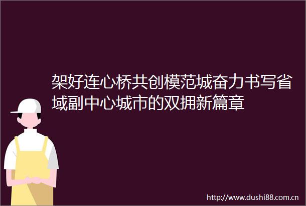 架好连心桥共创模范城奋力书写省域副中心城市的双拥新篇章