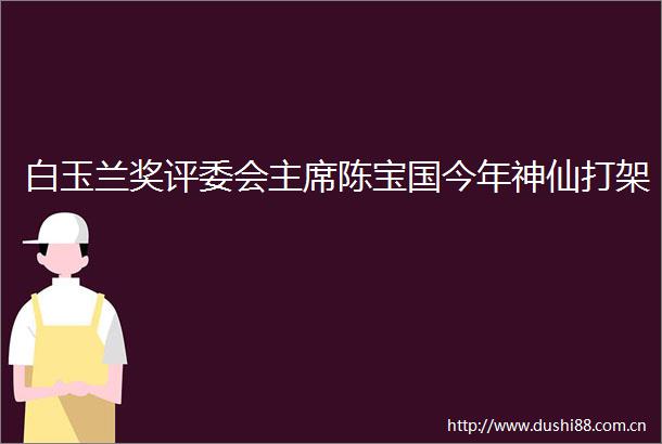 白玉兰奖评委会陈宝国今年神仙打架