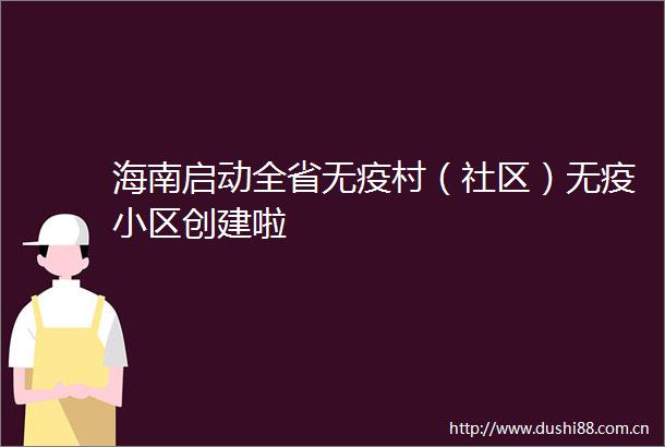 海南启动全省无疫村（社区）无疫小区创建啦