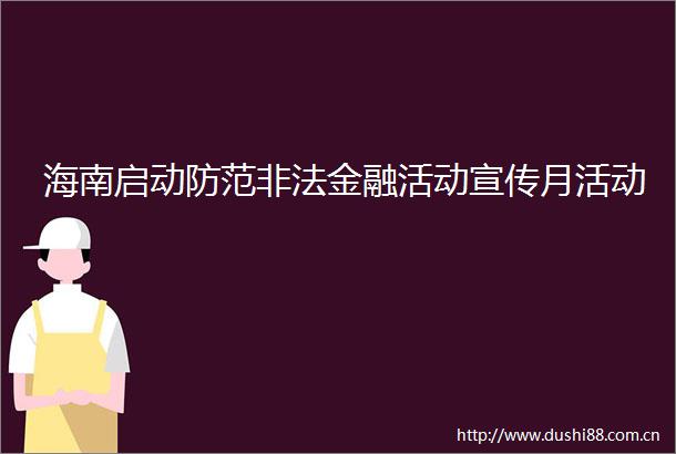 海南启动防范金融活动宣传月活动