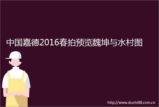 嘉德2016春拍预览魏坤与水村图
