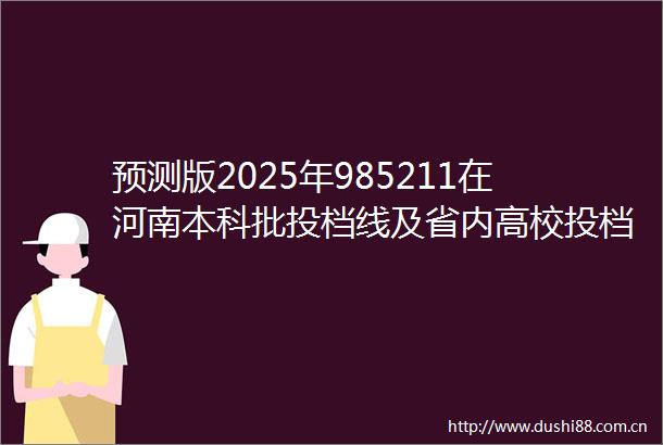 预测版2025年985211在河南本科批投档线及省内高校投档线