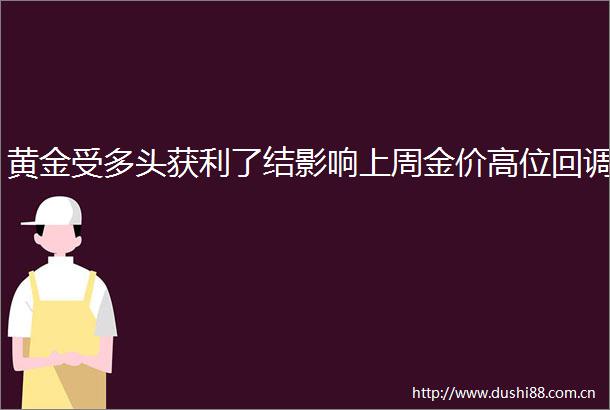 黄金受多头获利了结影响上周金价高位回调