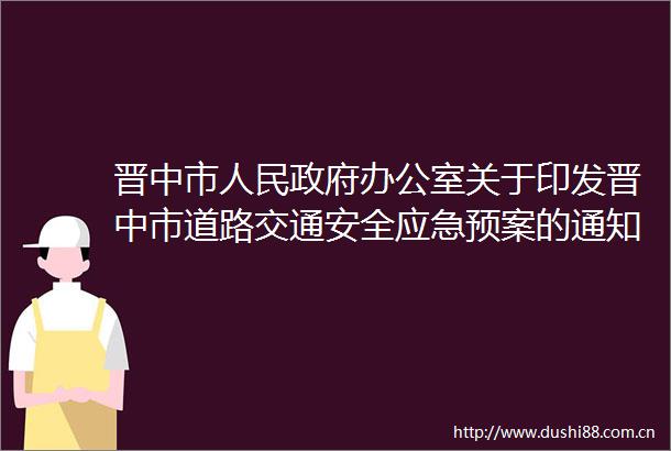 晋中市办公室关于印发晋中市道路交通安全应急预案的通知