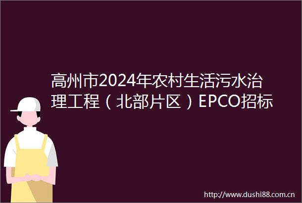 高州市2024年农村生活污水治理工程（北部片区）EPCO招标公告